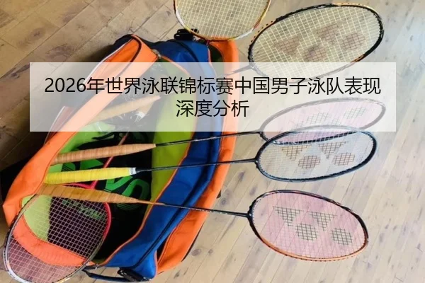 2026年世界泳联锦标赛中国男子泳队表现深度分析