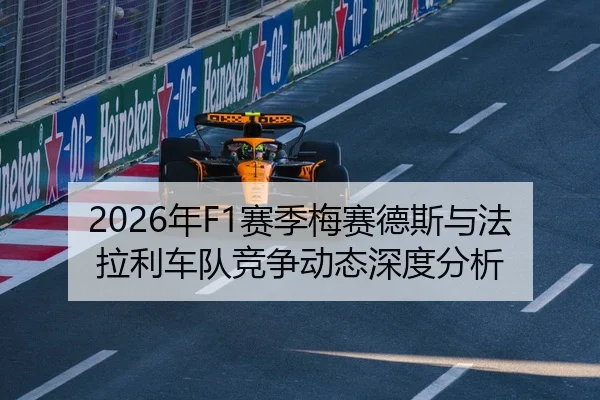 2026年F1赛季梅赛德斯与法拉利车队竞争动态深度分析