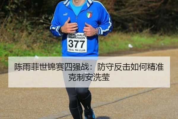 陈雨菲世锦赛四强战：防守反击如何精准克制安洗莹
