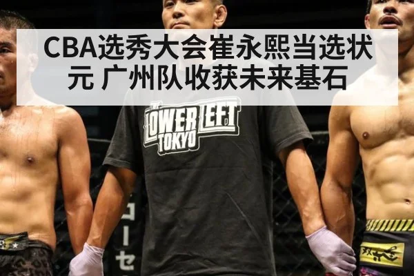 CBA选秀大会崔永熙当选状元 广州队收获未来基石
