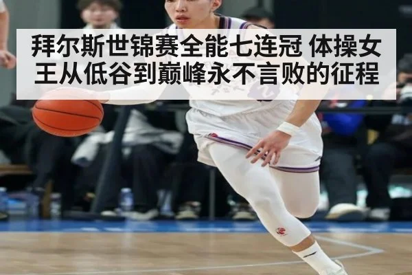 拜尔斯世锦赛全能七连冠 体操女王从低谷到巅峰永不言败的征程